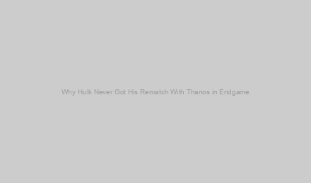 Why Hulk Never Got His Rematch With Thanos in Endgame